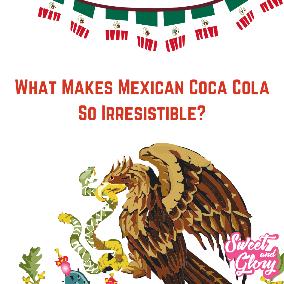 In red the text 'What Makes Mexican Coca Cola So Irresistible?' is present with the mexican flag logo below it and mexican flags flying above it. The sweet & glory logo is in the bottom right