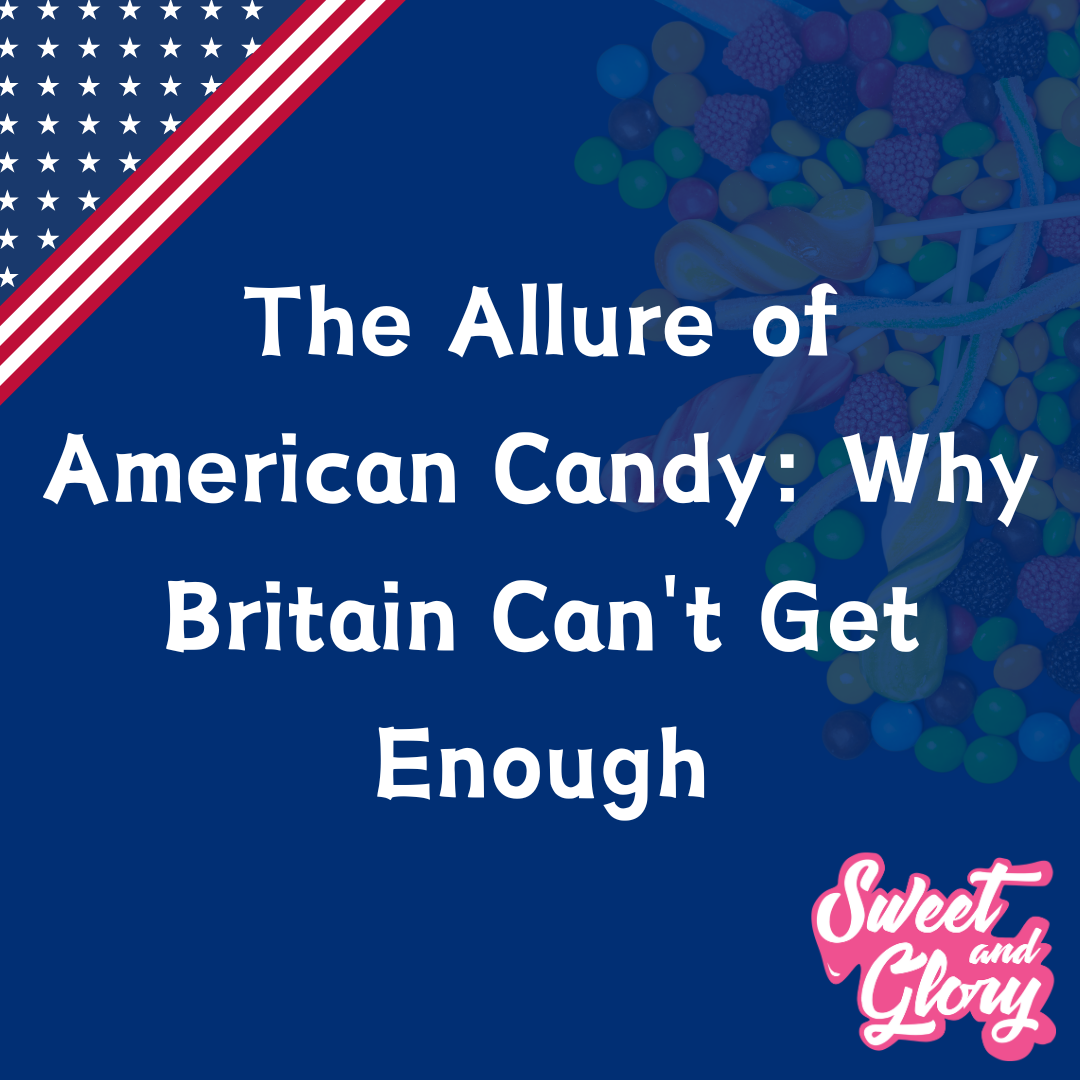 A dark blue background with an American flag in the top right is displayed with the text central stating: 'The Allure of American Candy: Why Britain Can't Get Enough' with the Sweet & Glory l